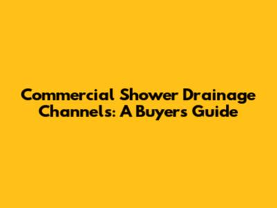 Commercial Shower Drainage Channels: A Buyer's Guide