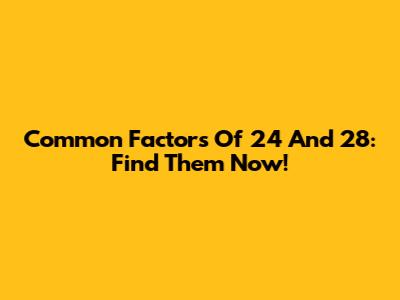 Common Factors Of 24 And 28: Find Them Now!