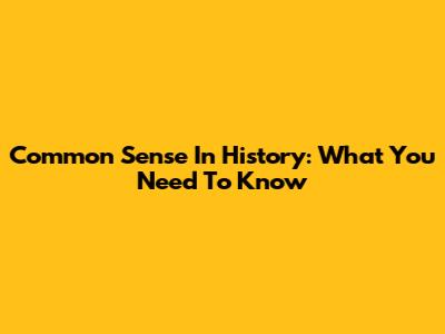 Common Sense In History: What You Need To Know