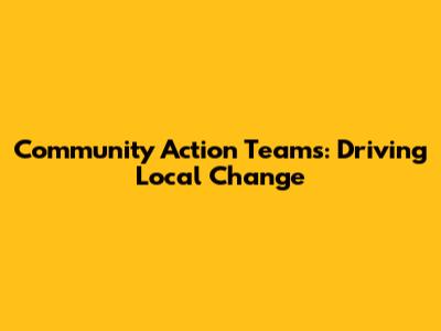 Community Action Teams: Driving Local Change