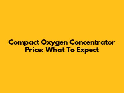 Compact Oxygen Concentrator Price: What To Expect