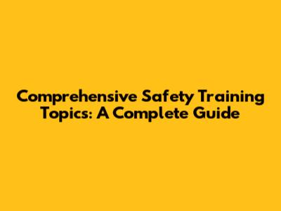 Comprehensive Safety Training Topics: A Complete Guide