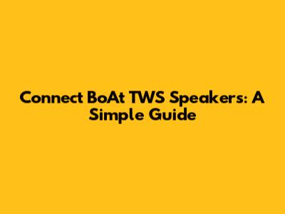 Connect BoAt TWS Speakers: A Simple Guide