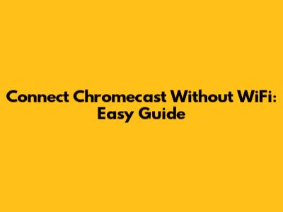 Connect Chromecast Without WiFi: Easy Guide