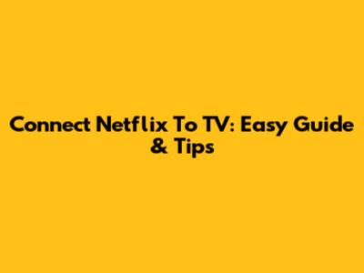 Connect Netflix To TV: Easy Guide & Tips