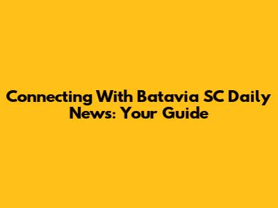 Connecting With Batavia SC Daily News: Your Guide