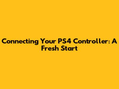 Connecting Your PS4 Controller: A Fresh Start