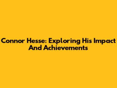 Connor Hesse: Exploring His Impact And Achievements