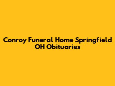 Conroy Funeral Home Springfield OH Obituaries