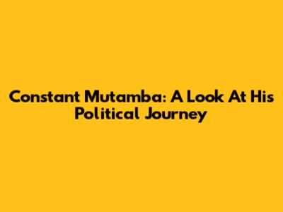 Constant Mutamba: A Look At His Political Journey