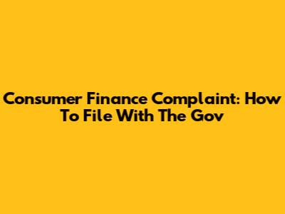 Consumer Finance Complaint: How To File With The Gov