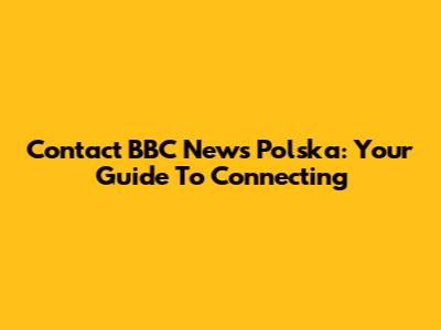Contact BBC News Polska: Your Guide To Connecting