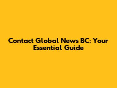 Contact Global News BC: Your Essential Guide