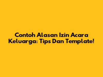 Contoh Alasan Izin Acara Keluarga: Tips Dan Template!