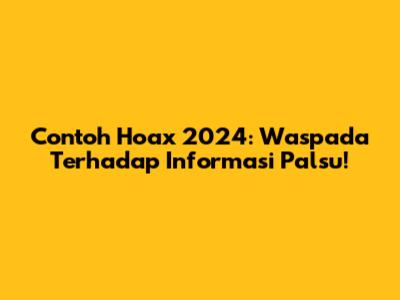 Contoh Hoax 2024: Waspada Terhadap Informasi Palsu!