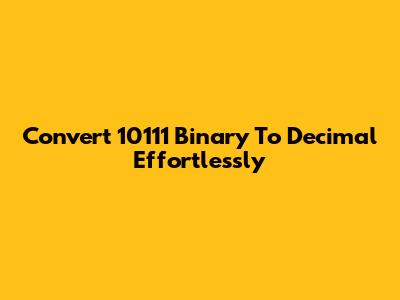 Convert 10111 Binary To Decimal Effortlessly
