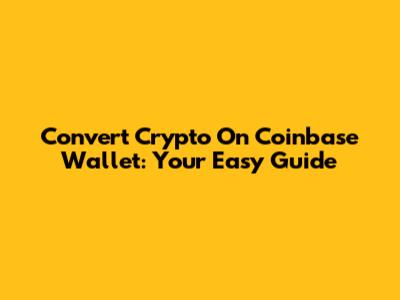 Convert Crypto On Coinbase Wallet: Your Easy Guide