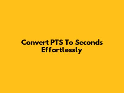 Convert PTS To Seconds Effortlessly