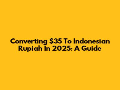 Converting $35 To Indonesian Rupiah In 2025: A Guide