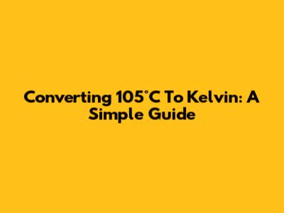 Converting 105°C To Kelvin: A Simple Guide