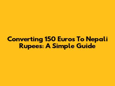 Converting 150 Euros To Nepali Rupees: A Simple Guide