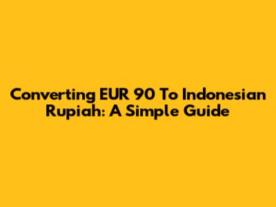 Converting EUR 90 To Indonesian Rupiah: A Simple Guide