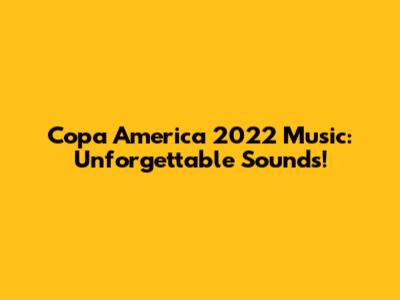 Copa America 2022 Music: Unforgettable Sounds!