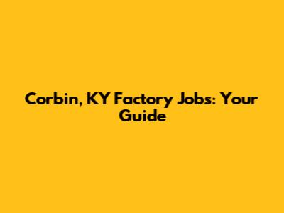 Corbin, KY Factory Jobs: Your Guide