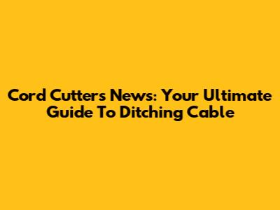 Cord Cutters News: Your Ultimate Guide To Ditching Cable