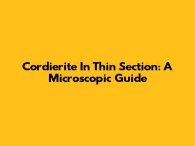Cordierite In Thin Section: A Microscopic Guide