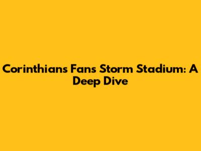 Corinthians' Fans Storm Stadium: A Deep Dive