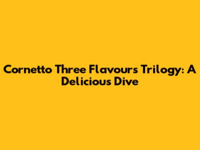 Cornetto Three Flavours Trilogy: A Delicious Dive