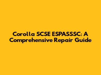 Corolla SCSE ESPASSSC: A Comprehensive Repair Guide
