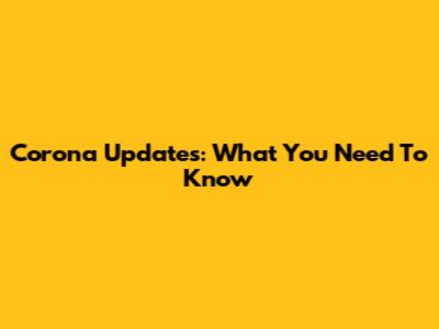 Corona Updates: What You Need To Know