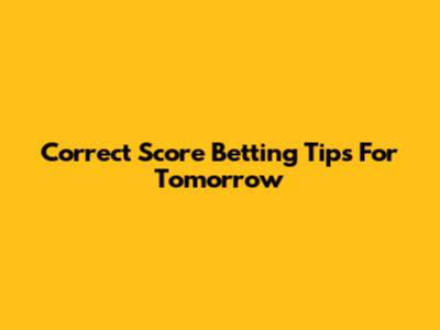 Correct Score Betting Tips For Tomorrow
