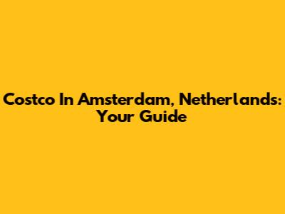Costco In Amsterdam, Netherlands: Your Guide