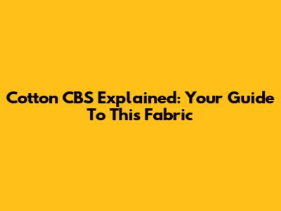 Cotton CBS Explained: Your Guide To This Fabric