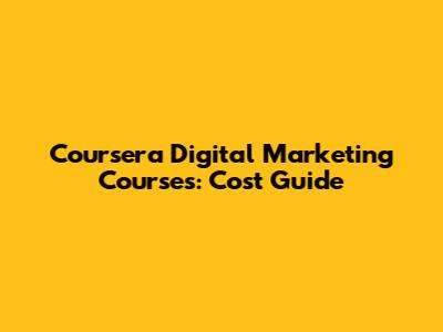 Coursera Digital Marketing Courses: Cost Guide