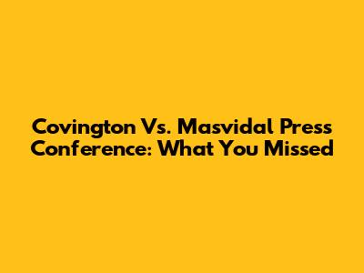 Covington Vs. Masvidal Press Conference: What You Missed