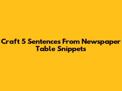 Craft 5 Sentences From Newspaper Table Snippets