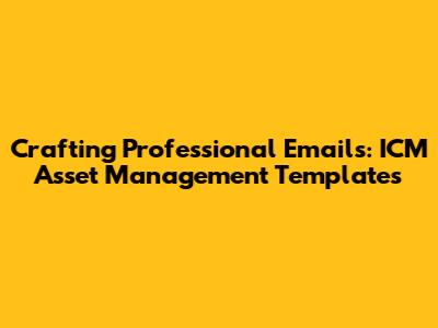 Crafting Professional Emails: ICM Asset Management Templates