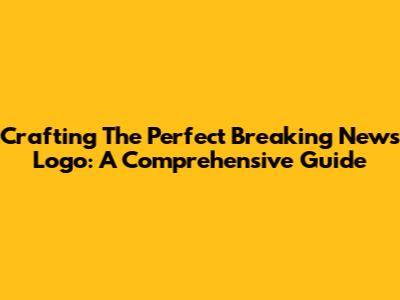 Crafting The Perfect Breaking News Logo: A Comprehensive Guide