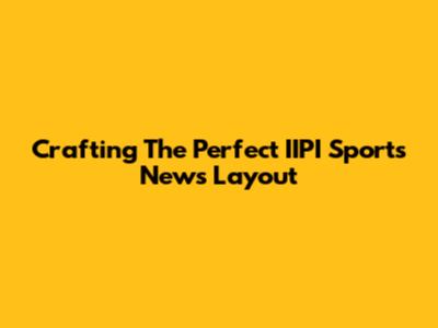 Crafting The Perfect IIPI Sports News Layout