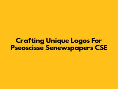 Crafting Unique Logos For Pseoscisse Senewspapers CSE