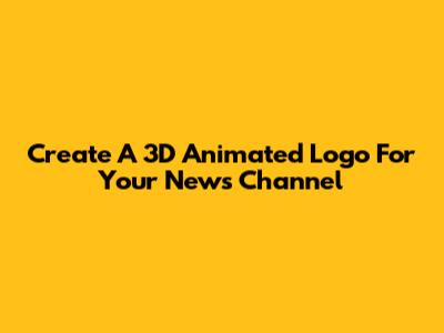 Create A 3D Animated Logo For Your News Channel