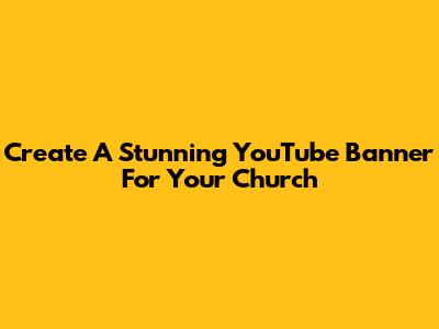 Create A Stunning YouTube Banner For Your Church