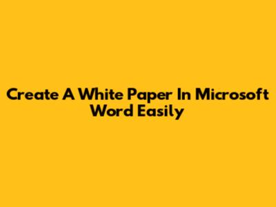 Create A White Paper In Microsoft Word Easily