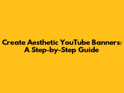 Create Aesthetic YouTube Banners: A Step-by-Step Guide