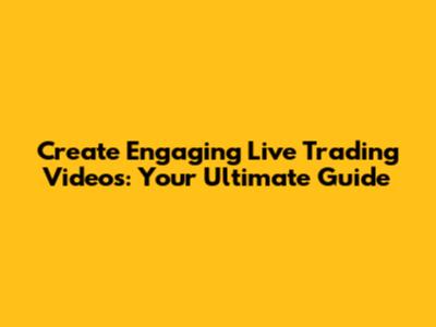 Create Engaging Live Trading Videos: Your Ultimate Guide