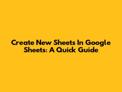Create New Sheets In Google Sheets: A Quick Guide